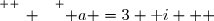 \overset{ { \white{ _. } } } { a =3+\text i   }