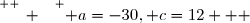 \overset{ { \white{ _. } } } { a=-30, c=12   }