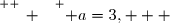\overset{ { \white{ _. } } } { a=3,   }