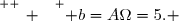 \overset{ { \white{ _. } } } { b=A\Omega=5. }