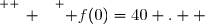 \overset{ { \white{ _. } } } { f(0)=40 .  }