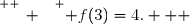 \overset{ { \white{ _. } } } { f(3)=4.   }