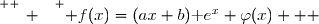 \overset{ { \white{ _. } } } { f(x)=(ax+b)\text e^x+\varphi(x)   }