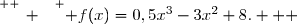 \overset{ { \white{ _. } } } { f(x)=0,5x^3-3x^2+8.   }