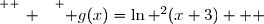 \overset{ { \white{ _. } } } { g(x)=\ln ^2(x+3)   }