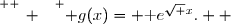 \overset{ { \white{ _. } } } { g(x)= \text e^{\sqrt x}.  }
