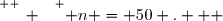 \overset{ { \white{ _. } } } { n = 50 .   }