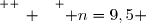 \overset{ { \white{ _. } } } { n=9,5 }