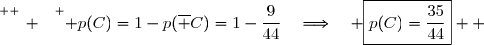 \overset{ { \white{ _. } } } { p(C)=1-p(\overline C)=1-\dfrac{9}{44}\quad\Longrightarrow\quad \boxed{p(C)=\dfrac{35}{44}}  }