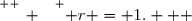 \overset{ { \white{ _. } } } { r = 1.   }