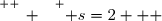 \overset{ { \white{ _. } } } { s=2   }