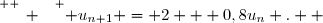 \overset{ { \white{ _. } } } { u_{n+1} = 2 + 0,8u_n .  }