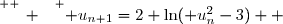 \overset{ { \white{ _. } } } { u_{n+1}=2+\ln( u_n^2-3)  }
