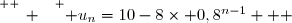 \overset{ { \white{ _. } } } { u_n=10-8\times 0,8^{n-1}   }
