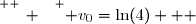 \overset{ { \white{ _. } } } { v_0=\ln(4)   }