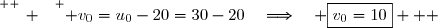 \overset{ { \white{ _. } } } { v_0=u_0-20=30-20\quad\Longrightarrow\quad \boxed{v_0=10}   }
