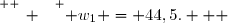 \overset{ { \white{ _. } } } { w_1 = 44,5.   }