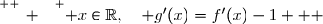 \overset{ { \white{ _. } } } { x\in\R,\quad g'(x)=f'(x)-1   }