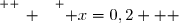 \overset{ { \white{ _. } } } { x=0,2   }
