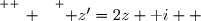 \overset{ { \white{ _. } } } { z'=2z+\text i  }