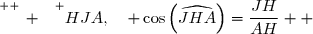 \overset{ { \white{ _. } } } {HJA,\quad \cos\left(\widehat{JHA}\right)=\dfrac{JH}{AH}  }