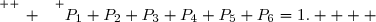 \overset{ { \white{ _. } } } {P_1+P_2+P_3+P_4+P_5+P_6=1.    }