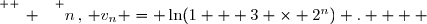 \overset{ { \white{ _. } } } {n\,,\, v_n = \ln(1 + 3 \times 2^n) .    }