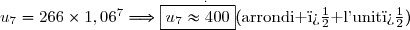 \overset{.}{u_7=266\times1,06^7\Longrightarrow\boxed{u_7\approx400}\ \ \ \ (\text{arrondi � l'unit�})}