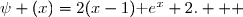 \overset{ { \white{ . } } } {\forall x\in [0\;;\;+\infty[\;,\;\psi (x)=2(x-1)\text e^x+2.   }