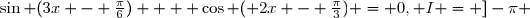 \sin (3x - \frac{\pi}{6})  + \cos ( 2x - \frac{\pi}{3}) = 0, 	I = ]-\pi ; \pi[