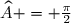 \small	\widehat{A} = \frac{\pi}{2}