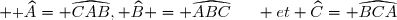 \small \textrm \widehat{A}	= \widehat{CAB}, \widehat{B} = \widehat{ABC}	\hspace{15pt} et \widehat{C}	= \widehat{BCA}