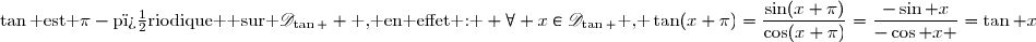\tan\text{ est }\pi-\text{p�riodique }\text{ sur }\mathscr{D}_{\tan } \text{ , en effet : } \forall x\in\mathscr{D}_{\tan }\text{ , }\tan(x+\pi)=\dfrac{\sin(x+\pi)}{\cos(x+\pi)}=\dfrac{-\sin x}{-\cos x }=\tan x