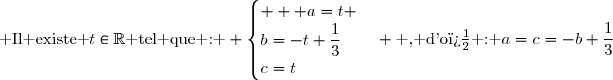 \text{ Il existe }t\in\R\text{ tel que : } \begin{cases}   a=t \\b=-t+\dfrac{1}{3}\\c=t\end{cases} \text{ , d'o� : }a=c=-b+\dfrac{1}{3}