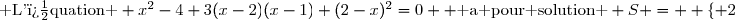 \text{ L'�quation } x^2-4+3(x-2)(x-1)+(2-x)^2=0  \text{ a pour solution } S =  \left\lbrace 2;\dfrac{3}{5}\right\rbrace  