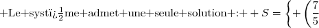 \text{ Le syst�me admet une seule solution : } S=\left\lbrace \left(\dfrac{7}{5};\dfrac{3}{5}\right)\right\rbrace