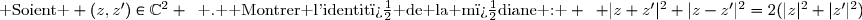 \text{ Soient } (z,z')\in\C^2 \enskip\text{ .  Montrer l'identit� de la m�diane : } \enskip |z+z'|^2+|z-z'|^2=2(|z|^2+|z'|^2)