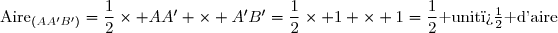 \text{Aire}_{(AA'B')}=\dfrac{1}{2}\times AA' \times A'B'=\dfrac{1}{2}\times 1 \times 1=\dfrac{1}{2}\text{ unit� d'aire}