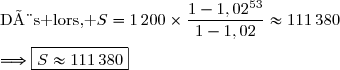 \text{Dès lors, }\ S=1\,200\times\dfrac{1-1,02^{53}}{1-1,02}\approx111\,380\\\\\Longrightarrow\boxed{S\approx111\,380}