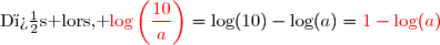 \text{D�s lors, }\ {\red{\text{log}\left(\dfrac{10}{a}\right)}}=\text{log}(10)-\text{log}(a)=\red{1-\text{log}(a)}