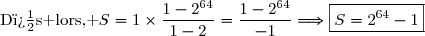 \text{D�s lors, }\ S=1\times\dfrac{1-2^{64}}{1-2}=\dfrac{1-2^{64}}{-1}\Longrightarrow\boxed{S=2^{64}-1}
