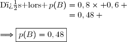 \text{D�s lors }\,p(B)=0,8\times 0,6 \\\phantom{\text{D�s lors }\,p(B)}=0,48 \\\\\Longrightarrow\boxed{p(B)=0,48}