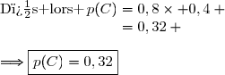 \text{D�s lors }\,p(C)=0,8\times 0,4 \\\phantom{\text{D�s lors }\,p(C)}=0,32 \\\\\Longrightarrow\boxed{p(C)=0,32}