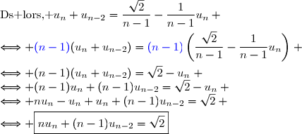 \text{Ds lors, }\ \ u_n+u_{n-2}=\dfrac{\sqrt{2}}{n-1}-\dfrac{1}{n-1}u_n \\\overset{}{\Longleftrightarrow {\blue{(n-1)}}(u_n+u_{n-2})={\blue{(n-1)}}\left(\dfrac{\sqrt{2}}{n-1}-\dfrac{1}{n-1}u_n\right)} \\\overset{}{\Longleftrightarrow (n-1)(u_n+u_{n-2})=\sqrt{2}-u_n} \\\Longleftrightarrow (n-1)u_n+(n-1)u_{n-2}=\sqrt{2}-u_n \\\Longleftrightarrow nu_n-u_n+u_n+(n-1)u_{n-2}=\sqrt{2} \\\overset{}{\Longleftrightarrow \boxed{nu_n+(n-1)u_{n-2}=\sqrt{2}}}