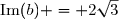 \text{Im}(b) = 2\sqrt{3}
