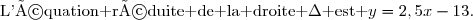 \begin{array}{|c|c|}\hline &\ \ \ \ \ \ \text{Enoncé}\ \ \ \ \ \ \\\hline17)&\text{La droite }\mathscr{D}\text{ est la représentation}\\\underline{\ \ \ \ \ \ }&\text{graphique d'une fonction affine }f\text{ définie }\\&\text{sur }\R.\\\\&\text{Compléter par lecture graphique.}\\18)&\\\\\hline19)&\text{L'équation réduite de la droite }\Delta\text{ est }y=2,5x-13.\\&\text{Compléter.}\\\hline\\20)&\text{Compléter.}\\\hline \end{array} \begin{array}{|c|c|c|}\hline \ \ \ \ \ \ \text{Réponse}\ \ \ \ \ \ \ \ \ \ \ \ \\\hline\text{L'équation réduite de }\mathscr{D}\text{ est }\\ {\red{y=-\frac{2}{3}x+2}}\\\hline\text{Le tableau de signes de }f\text{ est :}\\\\ {\red{\begin{array}{|c|ccccc|}\hline x&-\infty&&3&&+\infty \\\hline f(x)&&+&0&-&\\\hline \end{array}}}\\\\\hline\\ A(6\,;{\red{2}})\in\Delta\\\hline{\red{-\sqrt{3}}}\\\text{Voir graphique ci-dessous}\\\hline \end{array} 