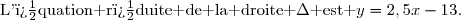 \begin{array}{|c|c|}\hline &\ \ \ \ \ \ \text{Enonc�}\ \ \ \ \ \ \\\hline17)&\text{La droite }\mathscr{D}\text{ est la repr�sentation}\\\underline{\ \ \ \ \ \ }&\text{graphique d'une fonction affine }f\text{ d�finie }\\&\text{sur }\R.\\\\&\text{Compl�ter par lecture graphique.}\\18)&\\\\\hline19)&\text{L'�quation r�duite de la droite }\Delta\text{ est }y=2,5x-13.\\&\text{Compl�ter.}\\\hline\\20)&\text{Compl�ter.}\\\hline \end{array} \begin{array}{|c|c|c|}\hline \ \ \ \ \ \ \text{R�ponse}\ \ \ \ \ \ \ \ \ \ \ \ \\\hline\text{L'�quation r�duite de }\mathscr{D}\text{ est }\\ {\red{y=-\frac{2}{3}x+2}}\\\hline\text{Le tableau de signes de }f\text{ est :}\\\\ {\red{\begin{array}{|c|ccccc|}\hline x&-\infty&&3&&+\infty \\\hline f(x)&&+&0&-&\\\hline \end{array}}}\\\\\hline\\ A(6\,;{\red{2}})\in\Delta\\\hline{\red{-\sqrt{3}}}\\\text{Voir graphique ci-dessous}\\\hline \end{array} 