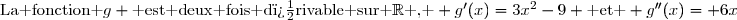 \text{La fonction }g \text{ est deux fois d�rivable sur }\mathbb{R}\text{ , } g'(x)=3x^2-9 \text{ et } g''(x)= 6x