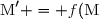 \text{M}' = f(\text{M})