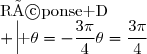 \begin{array}{|c|c|c|c|}\hline \text{Réponse A}&\text{Réponse B}&\text{Réponse C}&\text{Réponse D}\\ \hline \theta=-\dfrac{3\pi}{4}&\theta=\dfrac{3\pi}{4}&\theta=-\dfrac{5\pi}{4}&\theta=\dfrac{5\pi}{4}\\\hline \end{array}
